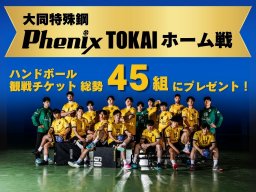 総勢45組に当たる！ハンドボールチーム「大同特殊鋼PhenixTOKAI」のホームゲームにご招待キャンペーン／ちたまる広告