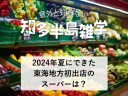 意外と知らない知多半島雑学～2024年夏にできた東海地方初出店のスーパーは？～